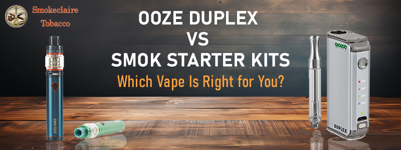 Ooze Duplex vs SMOK Starter Kits: Which Vape Is Right for You? 